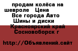 продам колёса на шевроле › Цена ­ 10 000 - Все города Авто » Шины и диски   . Красноярский край,Сосновоборск г.